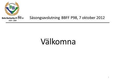 Säsongsavslutning BBFF P98, 7 oktober 2012 1 Välkomna.