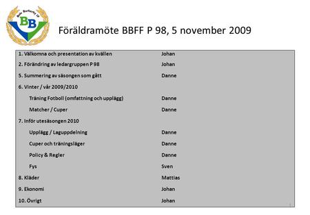 Föräldramöte BBFF P 98, 5 november 2009 1. Välkomna och presentation av kvällen Johan 2. Förändring av ledargruppen P 98Johan 5. Summering av säsongen.