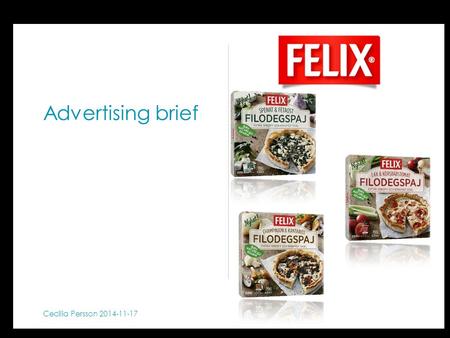 Advertising brief Cecilia Persson 2014-11-17. Advertising Brief Felix Filodegspaj Vad är kärnan i märkets positionering? Felix står för trygghet, pålitlighet.