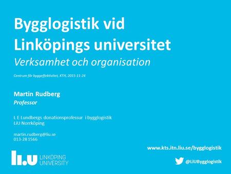 Bygglogistik vid Linköpings universitet Verksamhet och organisation Centrum för byggeffektivitet, KTH, 2015-11-24 Martin Rudberg Professor L E Lundbergs.