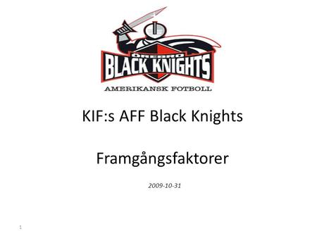 1 KIF:s AFF Black Knights Framgångsfaktorer 2009-10-31.