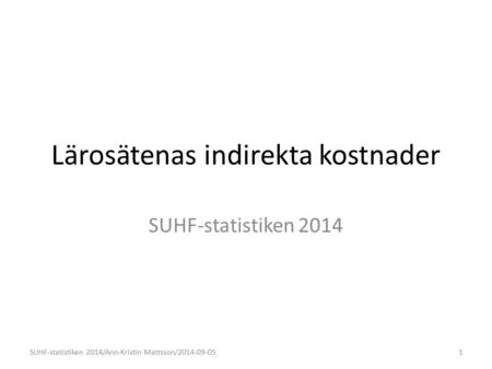 Lärosätenas indirekta kostnader SUHF-statistiken 2014 1SUHF-statistiken 2014/Ann-Kristin Mattsson/2014-09-05.