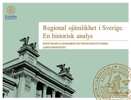 Regional ojämlikhet i Sverige. En historisk analys KERSTIN ENFLO, EKONOMISK HISTORISKA INSTITUTIONEN LUNDS UNIVERSITET.