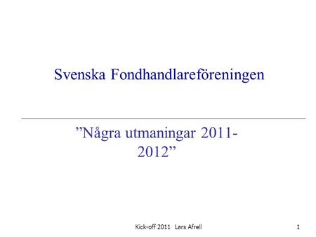 Svenska Fondhandlareföreningen ”Några utmaningar 2011- 2012” 1Kick-off 2011 Lars Afrell.