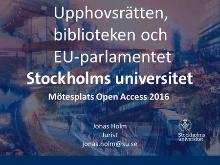 Upphovsrätten, biblioteken och EU-parlamentet Jonas Holm Jurist Mötesplats Open Access 2016.