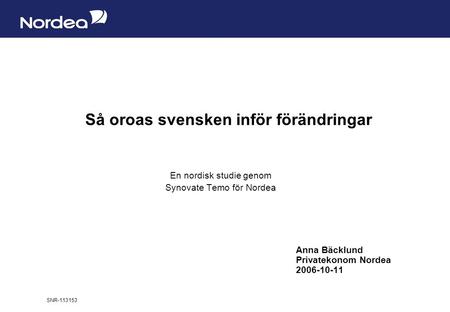Sida 1 Så oroas svensken inför förändringar En nordisk studie genom Synovate Temo för Nordea Anna Bäcklund Privatekonom Nordea 2006-10-11 SNR-113153.