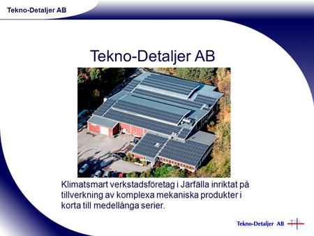 Klimatsmart verkstadsföretag i Järfälla inriktat på tillverkning av komplexa mekaniska produkter i korta till medellånga serier. Tekno-Detaljer AB.
