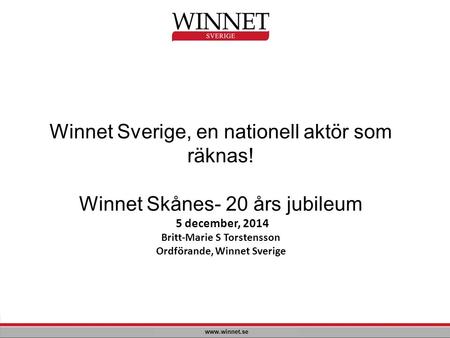 Winnet Sverige, en nationell aktör som räknas! Winnet Skånes- 20 års jubileum 5 december, 2014 Britt-Marie S Torstensson Ordförande, Winnet Sverige