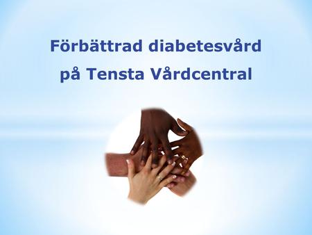Förbättrad diabetesvård på Tensta Vårdcentral. Presentation Tenstas socioekonomiska område Hur vi startade Våra mål Hur vi gjorde för att nå våra mål.