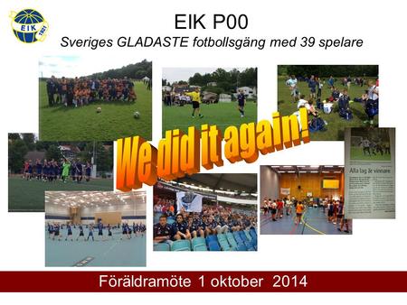 EIK P00 Sveriges GLADASTE fotbollsgäng med 39 spelare Föräldramöte 1 oktober 2014.