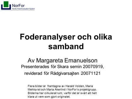 Foderanalyser och olika samband Av Margareta Emanuelson Presenterades för Skara semin 20070919, reviderad för Rådgivarsajten 20071121 Flera bilder är framtagna.