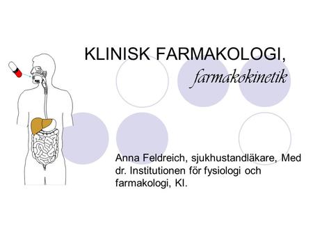 KLINISK FARMAKOLOGI, farmakokinetik Anna Feldreich, sjukhustandläkare, Med dr. Institutionen för fysiologi och farmakologi, KI.