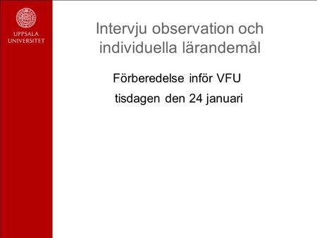 Intervju observation och individuella lärandemål Förberedelse inför VFU tisdagen den 24 januari.