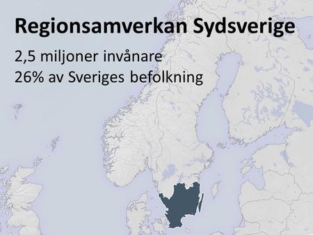 Regionsamverkan Sydsverige 2,5 miljoner invånare 26% av Sveriges befolkning.