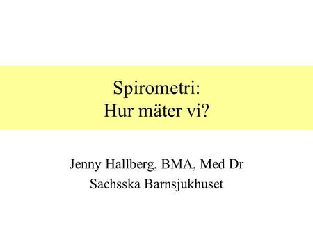 Spirometri: Hur mäter vi? Jenny Hallberg, BMA, Med Dr Sachsska Barnsjukhuset.