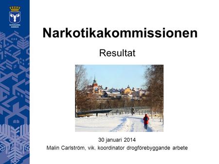 Narkotikakommissionen Resultat 30 januari 2014 Malin Carlström, vik. koordinator drogförebyggande arbete.