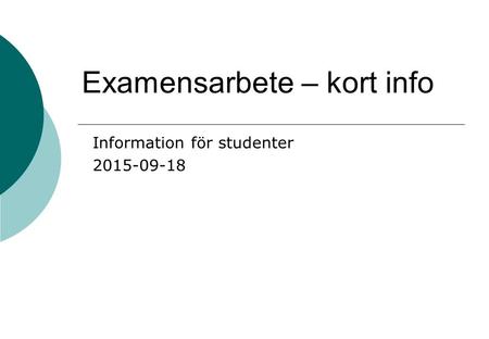 Examensarbete – kort info Information för studenter 2015-09-18.