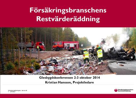 Glesbygdskonferensen 2-3 oktober 2014 Kristian Hansson, Projektledare Försäkringsbranschens Restvärderäddning © Brandskyddsföreningens Service AB 1. 2016-09-21.