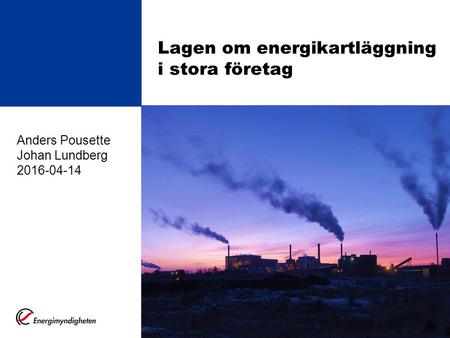 Lagen om energikartläggning i stora företag Anders Pousette Johan Lundberg 2016-04-14.