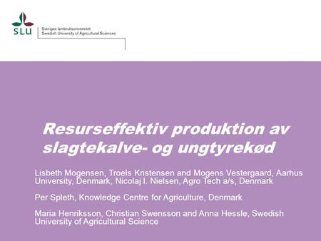 Resurseffektiv produktion av slagtekalve- og ungtyrekød Lisbeth Mogensen, Troels Kristensen and Mogens Vestergaard, Aarhus University, Denmark, Nicolaj.