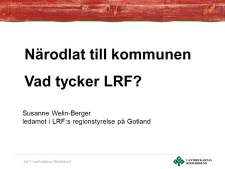 Sid 1 | Lantbrukarnas Riksförbund Susanne Welin-Berger ledamot i LRF:s regionstyrelse på Gotland Närodlat till kommunen Vad tycker LRF?