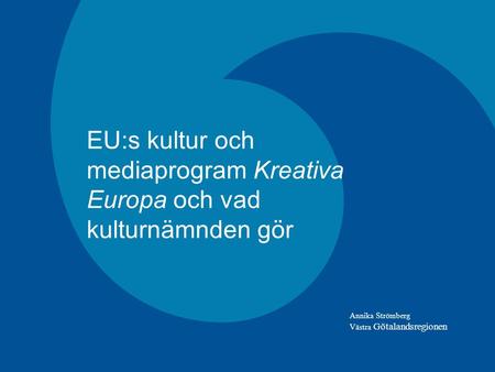 1 EU:s kultur och mediaprogram Kreativa Europa och vad kulturnämnden gör Annika Strömberg Västra Götalandsregionen.