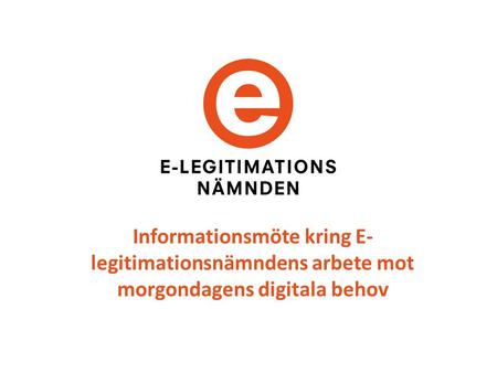 Informationsmöte kring E- legitimationsnämndens arbete mot morgondagens digitala behov.