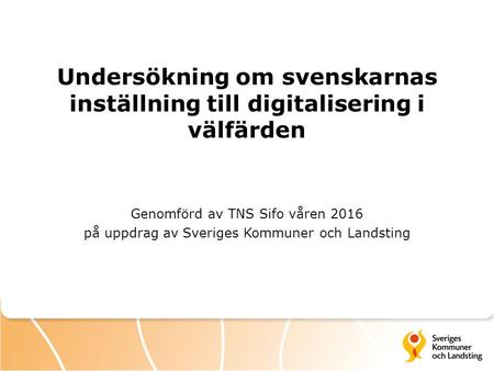 Undersökning om svenskarnas inställning till digitalisering i välfärden Genomförd av TNS Sifo våren 2016 på uppdrag av Sveriges Kommuner och Landsting.