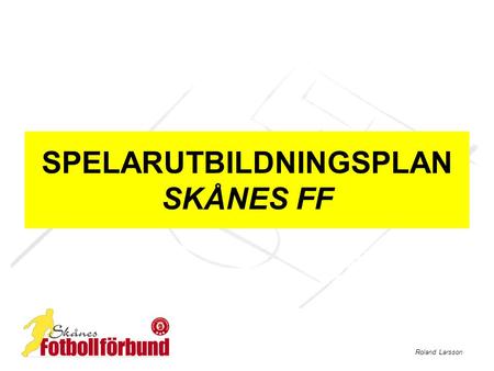 Roland Larsson SPELARUTBILDNINGSPLAN SKÅNES FF. Roland Larsson Introduktion ” Den utvecklande miljön” ”Barnrättsperspektiv” ”Vår förening” Spelarutbildningsplan.