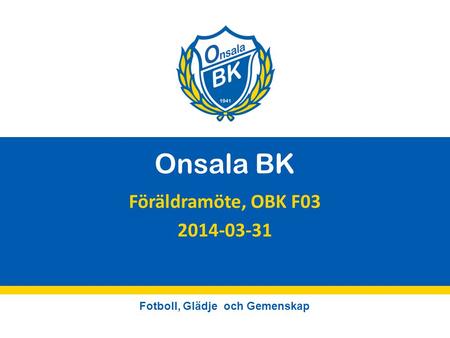 Fotboll, Glädje och Gemenskap Onsala BK Föräldramöte, OBK F03 2014-03-31.
