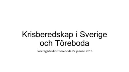 Krisberedskap i Sverige och Töreboda Företagarfrukost Töreboda 27 januari 2016.
