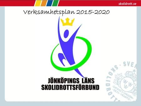Verksamhetsplan 2015-2020. Värdegrund Jönköpings Läns Skol Idrottsförbund skall stå för glädje, gemenskap och demokrati där alla skolidrottsföreningar.