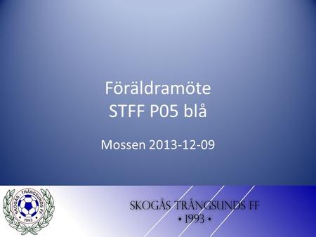 Föräldramöte STFF P05 blå Mossen 2013-12-09. Tillbaka blick 2013 Laget har växt från ca 40 till nästan 60 grabbar Vi har varit 7st tränare Vi har varit.