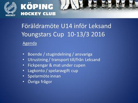 Föräldramöte U14 inför Leksand Youngstars Cup 10-13/3 2016 Agenda Boende / stugindelning / ansvariga Utrustning / transport till/från Leksand Fickpengar.