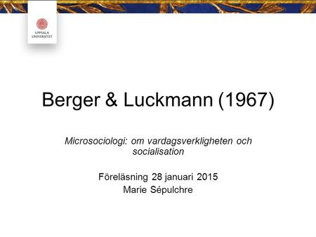 Berger & Luckmann (1967) Microsociologi: om vardagsverkligheten och socialisation Föreläsning 28 januari 2015 Marie Sépulchre.
