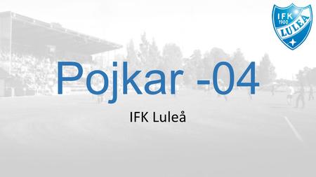 Pojkar -04 IFK Luleå. Agenda Presentation av IFK Luleå P-04 IFK Policy Föräldrars uppgift Flerårsplanering Arbete att göra Säsongen i sammanfattning Övrigt.