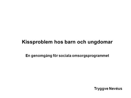 Kissproblem hos barn och ungdomar En genomgång för sociala omsorgsprogrammet Tryggve Nevéus.