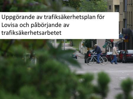 Uppgörande av trafiksäkerhetsplan för Lovisa och påbörjande av trafiksäkerhetsarbetet.