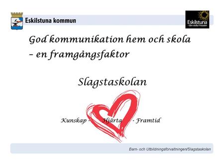 Barn- och Utbildningsförvaltningen/Slagstaskolan God kommunikation hem och skola – en framgångsfaktor.
