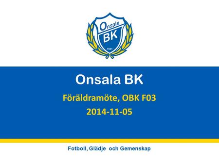 Fotboll, Glädje och Gemenskap Onsala BK Föräldramöte, OBK F03 2014-11-05.