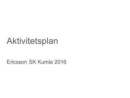Slide title minimum 48 pt Slide subtitle minimum 30 pt Aktivitetsplan Ericsson SK Kumla 2016.