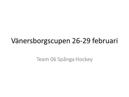 Vänersborgscupen 26-29 februari Team 06 Spånga Hockey.