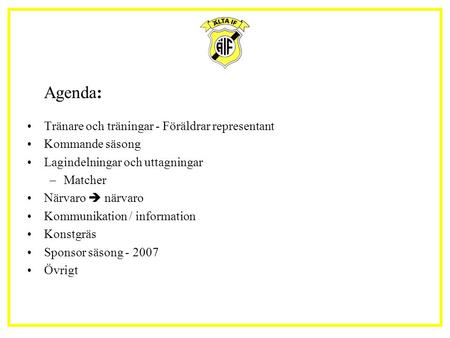 Agenda: Tränare och träningar - Föräldrar representant Kommande säsong Lagindelningar och uttagningar –Matcher Närvaro  närvaro Kommunikation / information.