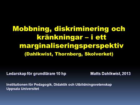 Mobbning, diskriminering och kränkningar – i ett marginaliseringsperspektiv (Dahlkwist, Thornberg, Skolverket) Ledarskap för grundlärare 10 hpMatts Dahlkwist,