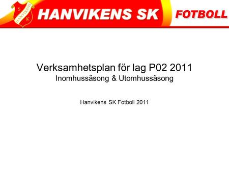 Verksamhetsplan för lag P02 2011 Inomhussäsong & Utomhussäsong Hanvikens SK Fotboll 2011.