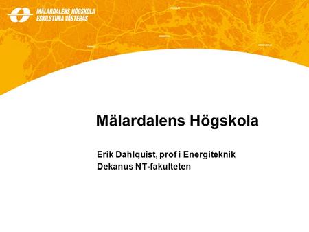 Mälardalens Högskola Erik Dahlquist, prof i Energiteknik Dekanus NT-fakulteten.
