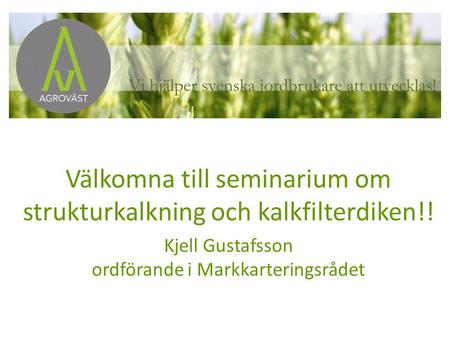 Välkomna till seminarium om strukturkalkning och kalkfilterdiken!! Kjell Gustafsson ordförande i Markkarteringsrådet.