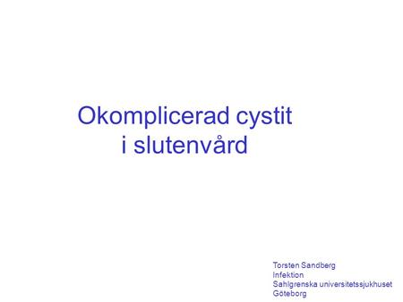 Okomplicerad cystit i slutenvård Torsten Sandberg Infektion Sahlgrenska universitetssjukhuset Göteborg.