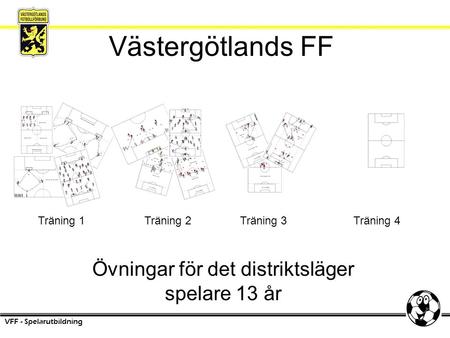 Västergötlands FF Övningar för det distriktsläger spelare 13 år VFF - Spelarutbildning Träning 1Träning 2Träning 3Träning 4.