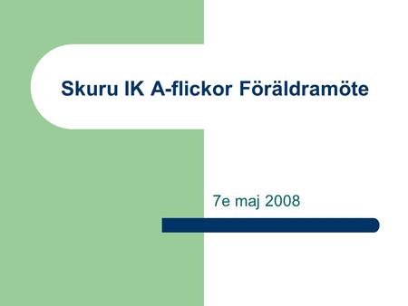 Skuru IK A-flickor Föräldramöte 7e maj 2008. Skuru IK A-flickor Säsongen 2008/2009 Innehåll Föregående säsong Ledare Spelartrupp Mål för säsongen Säsongsplan.